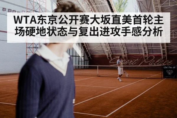 WTA东京公开赛大坂直美首轮主场硬地状态与复出进攻手感分析
