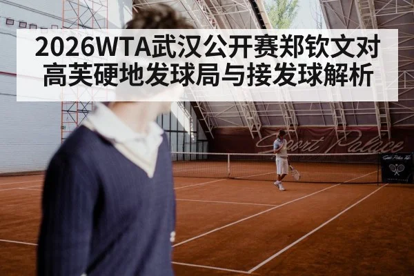 2026WTA武汉公开赛郑钦文对高芙硬地发球局与接发球解析
