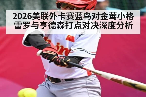 2026美联外卡赛蓝鸟对金莺小格雷罗与亨德森打点对决深度分析