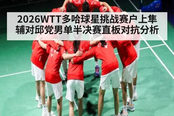 2026WTT多哈球星挑战赛户上隼辅对邱党男单半决赛直板对抗分析