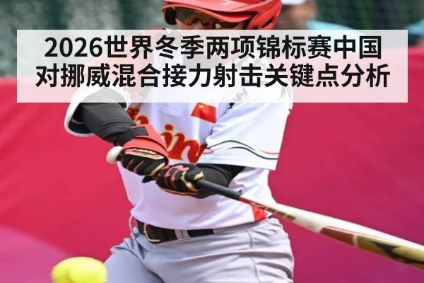2026世界冬季两项锦标赛中国对挪威混合接力射击关键点分析