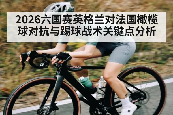 2026六国赛英格兰对法国橄榄球对抗与踢球战术关键点分析