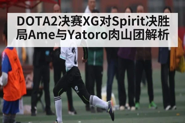 DOTA2决赛XG对Spirit决胜局Ame与Yatoro肉山团解析