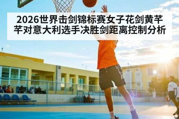 2026世界击剑锦标赛女子花剑黄芊芊对意大利选手决胜剑距离控制分析